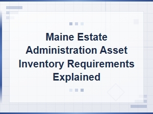 Maine Estate Administration: Asset Inventory Requirements