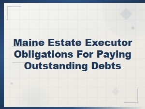 Maine Executor Obligations for Paying Estate Debts