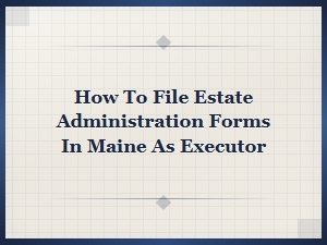 Filing Estate Administration Forms in Maine as Executor
