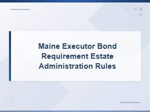 Maine Executor Bond Requirements for Estate Administration