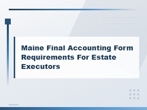 Maine Final Accounting Requirements for Executors