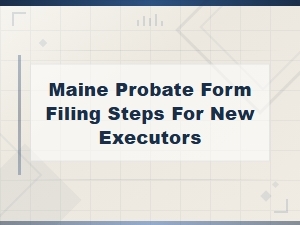 Maine Probate Form Filing Steps for New Executors: a Complete Guide